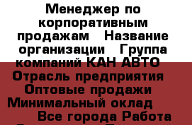 Менеджер по корпоративным продажам › Название организации ­ Группа компаний КАН-АВТО › Отрасль предприятия ­ Оптовые продажи › Минимальный оклад ­ 30 000 - Все города Работа » Вакансии   . Пермский край,Добрянка г.